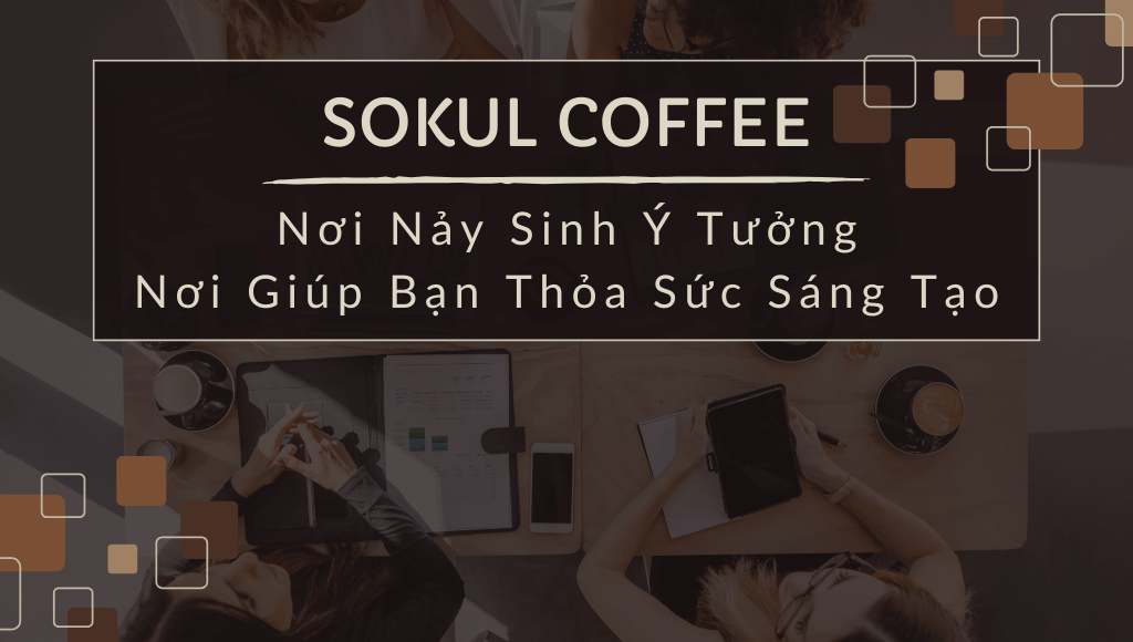 SOKUL Nơi Nảy Sinh Ý Tưởng, Nơi Giúp Bạn Thỏa Sức Sáng Tạo